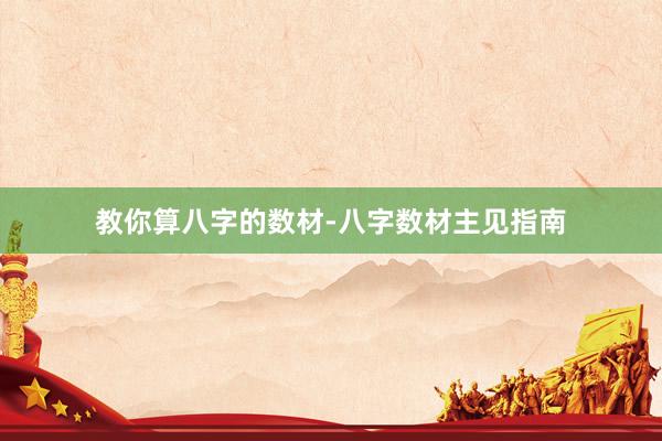 教你算八字的数材-八字数材主见指南