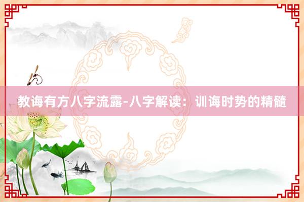 教诲有方八字流露-八字解读：训诲时势的精髓